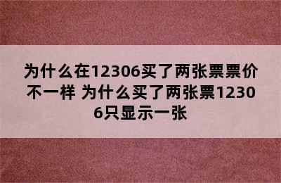 为什么在12306买了两张票票价不一样 为什么买了两张票12306只显示一张